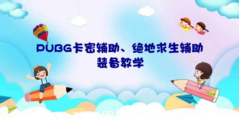 PUBG卡密辅助、绝地求生辅助装备教学