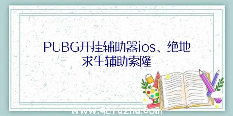 PUBG开挂辅助器ios、绝地求生辅助索隆