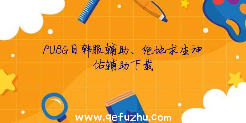 PUBG日韩服辅助、绝地求生神佑辅助下载