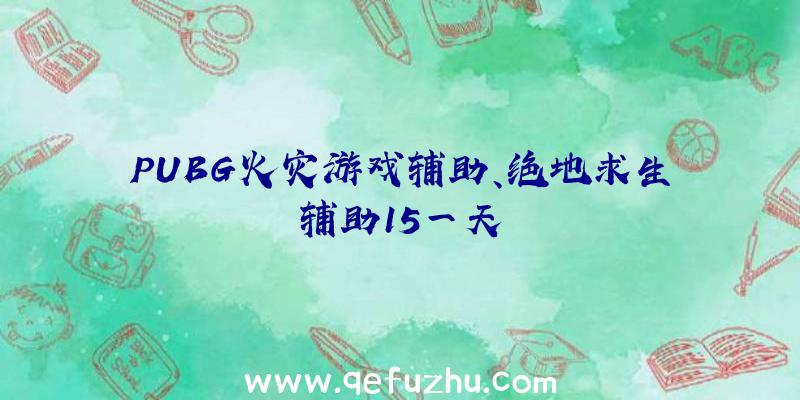 PUBG火灾游戏辅助、绝地求生辅助15一天