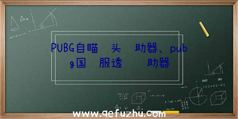 PUBG自瞄锁头辅助器、pubg国际服透视辅助器