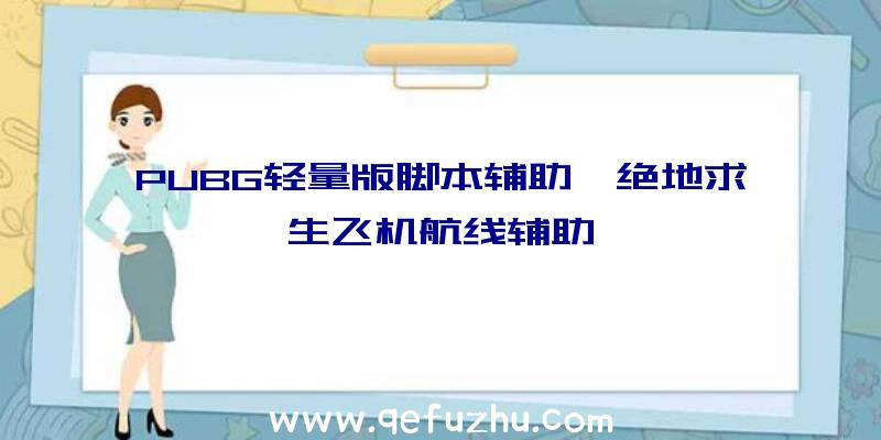 PUBG轻量版脚本辅助、绝地求生飞机航线辅助