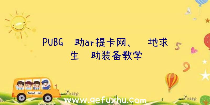 PUBG辅助ar提卡网、绝地求生辅助装备教学