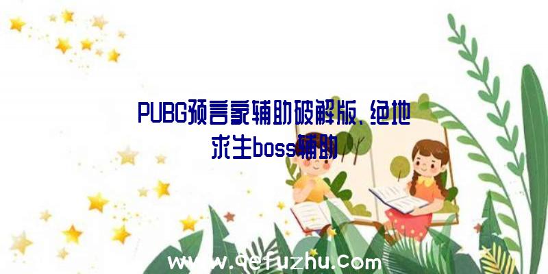 PUBG预言家辅助破解版、绝地求生boss辅助