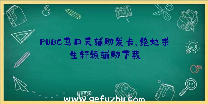 PUBG马日天辅助发卡、绝地求生轩辕辅助下载