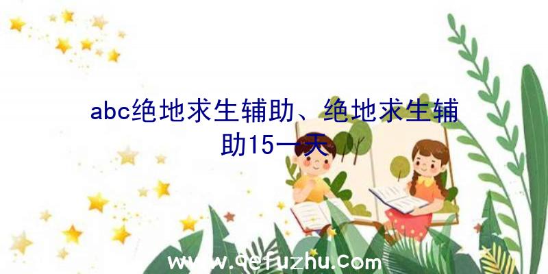 abc绝地求生辅助、绝地求生辅助15一天