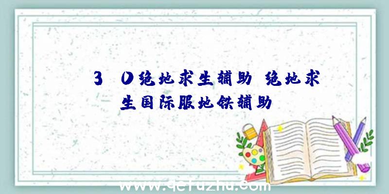 bh3.0绝地求生辅助、绝地求生国际服地铁辅助