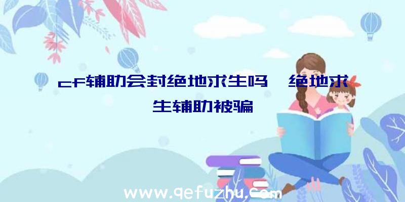 cf辅助会封绝地求生吗、绝地求生辅助被骗