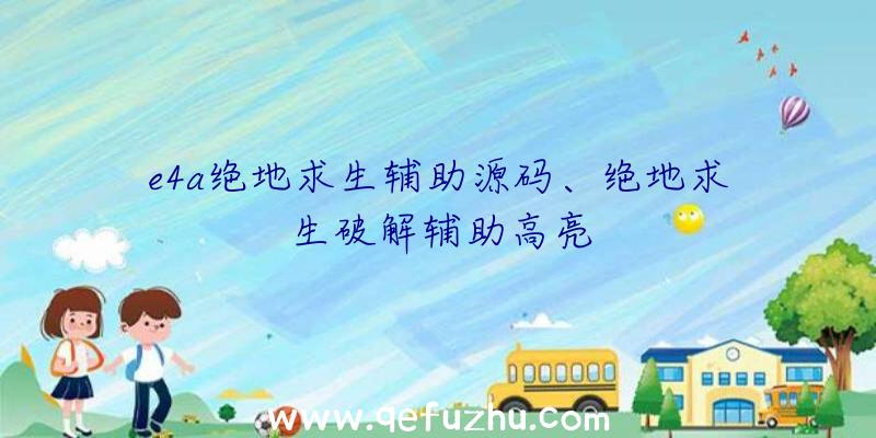 e4a绝地求生辅助源码、绝地求生破解辅助高亮