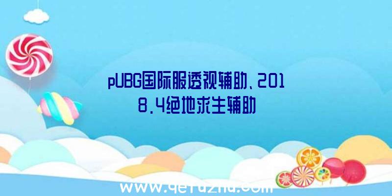 pUBG国际服透视辅助、2018.4绝地求生辅助