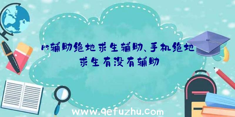 ps辅助绝地求生辅助、手机绝地求生有没有辅助