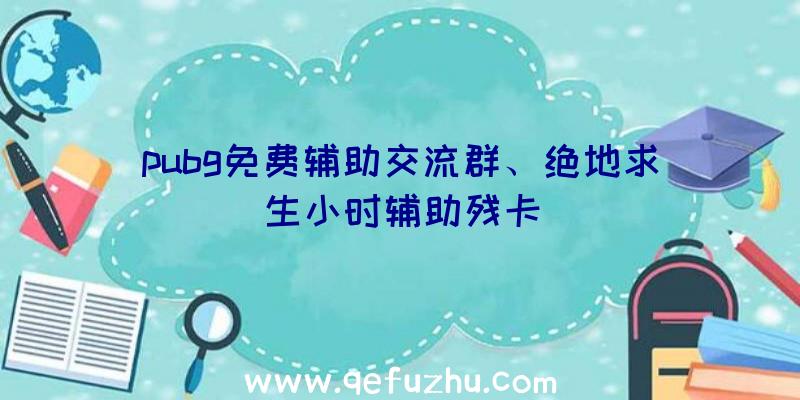 pubg免费辅助交流群、绝地求生小时辅助残卡