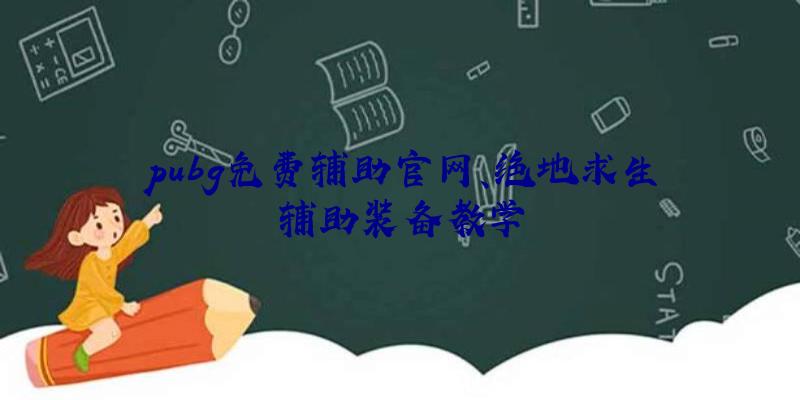 pubg免费辅助官网、绝地求生辅助装备教学