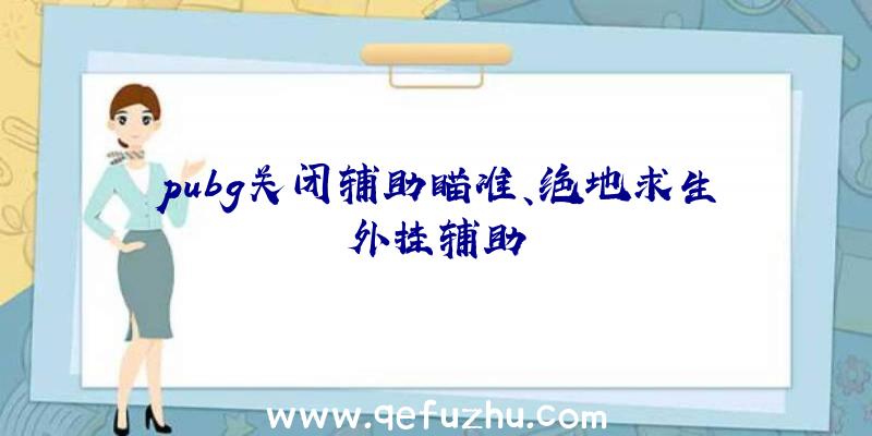 pubg关闭辅助瞄准、绝地求生外挂辅助