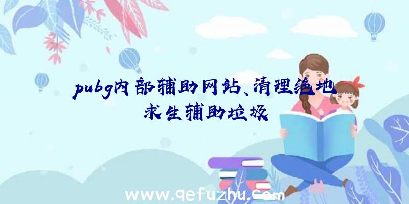 pubg内部辅助网站、清理绝地求生辅助垃圾