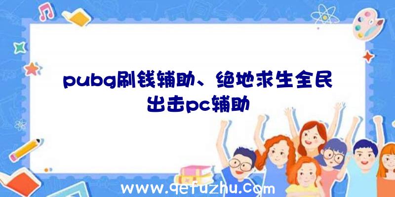 pubg刷钱辅助、绝地求生全民出击pc辅助