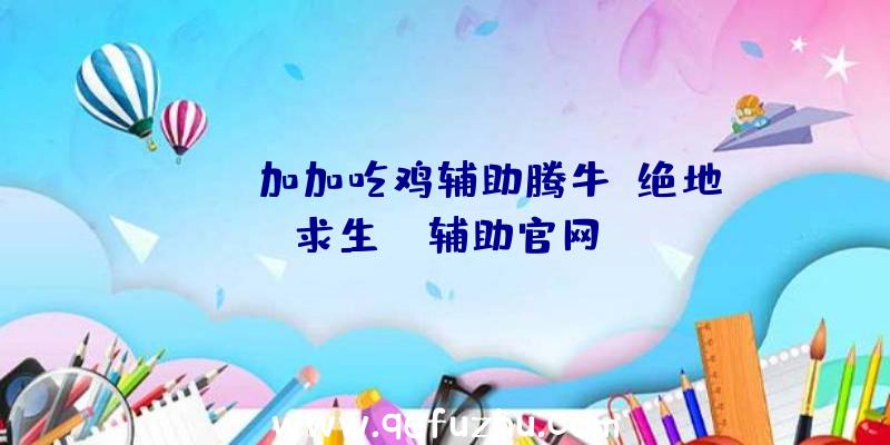 pubg加加吃鸡辅助腾牛、绝地求生be辅助官网