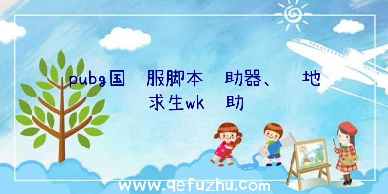 pubg国际服脚本辅助器、绝地求生wk辅助