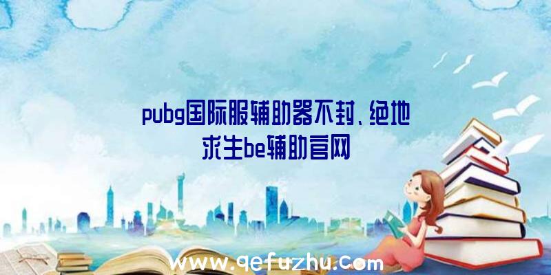 pubg国际服辅助器不封、绝地求生be辅助官网