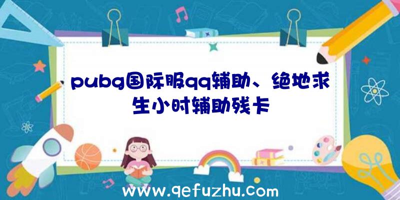 pubg国际服qq辅助、绝地求生小时辅助残卡