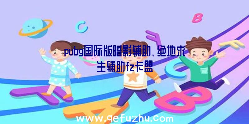 pubg国际版暗影辅助、绝地求生辅助fz卡盟