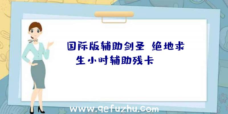 pubg国际版辅助剑圣、绝地求生小时辅助残卡