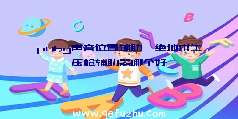 pubg声音位置辅助、绝地求生压枪辅助器哪个好