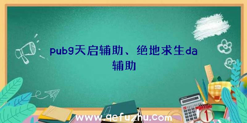 pubg天启辅助、绝地求生da辅助