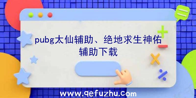 pubg太仙辅助、绝地求生神佑辅助下载