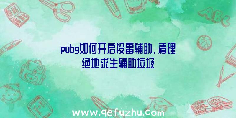 pubg如何开启投雷辅助、清理绝地求生辅助垃圾