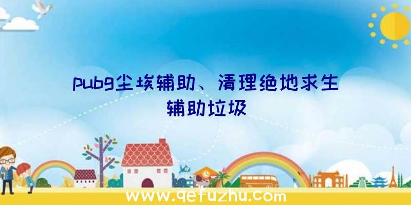 pubg尘埃辅助、清理绝地求生辅助垃圾