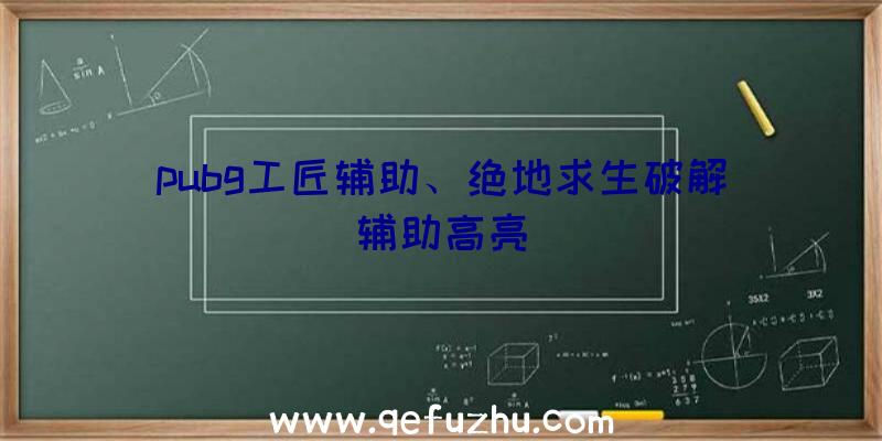 pubg工匠辅助、绝地求生破解辅助高亮