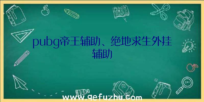 pubg帝王辅助、绝地求生外挂辅助