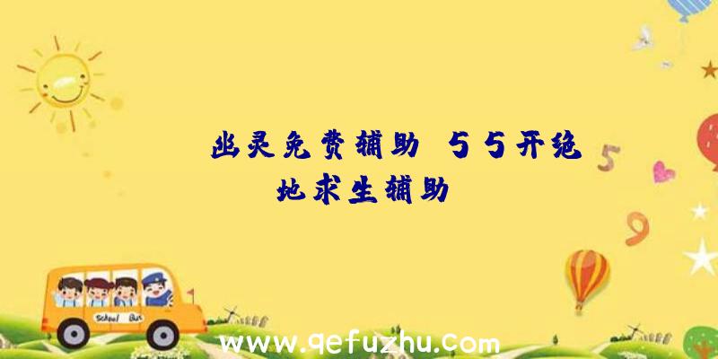 pubg幽灵免费辅助、55开绝地求生辅助