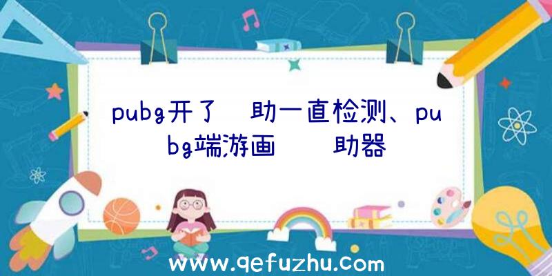 pubg开了辅助一直检测、pubg端游画质辅助器