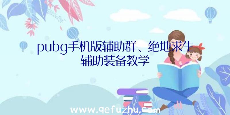 pubg手机版辅助群、绝地求生辅助装备教学