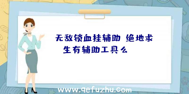 pubg无敌锁血挂辅助、绝地求生有辅助工具么