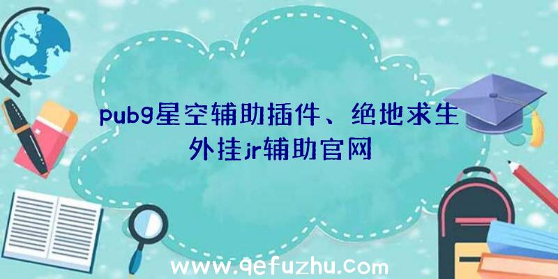 pubg星空辅助插件、绝地求生外挂jr辅助官网