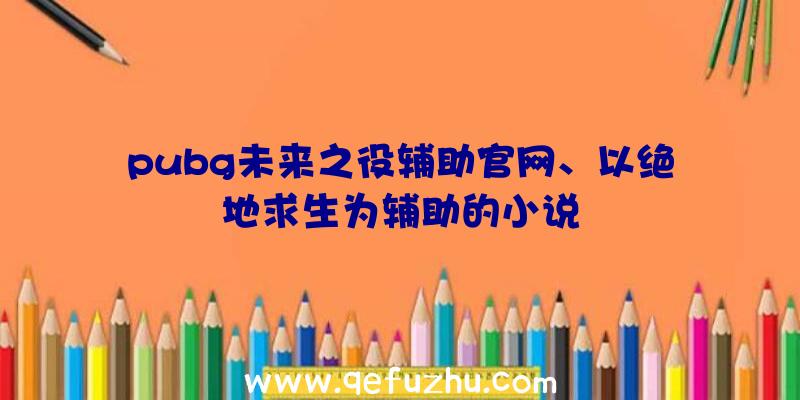 pubg未来之役辅助官网、以绝地求生为辅助的小说