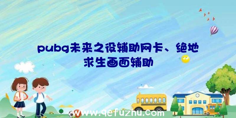 pubg未来之役辅助网卡、绝地求生画面辅助