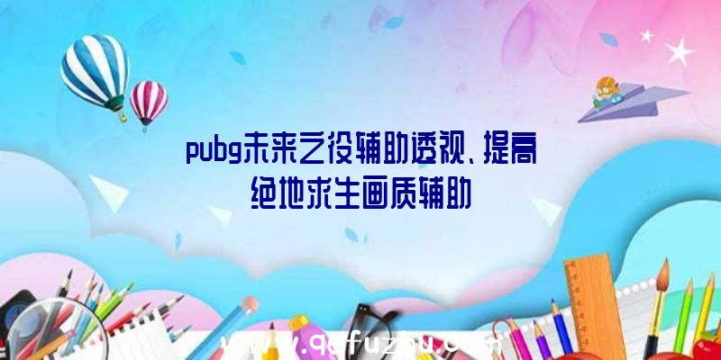 pubg未来之役辅助透视、提高绝地求生画质辅助