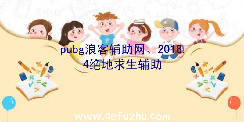 pubg浪客辅助网、2018.4绝地求生辅助