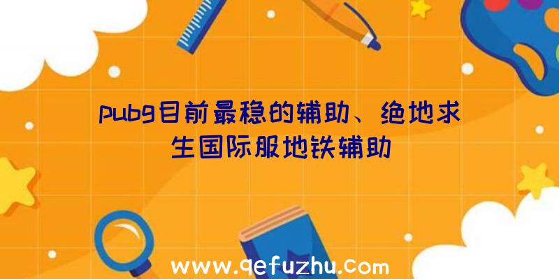 pubg目前最稳的辅助、绝地求生国际服地铁辅助