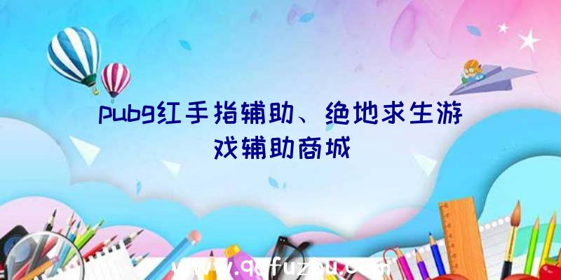 pubg红手指辅助、绝地求生游戏辅助商城