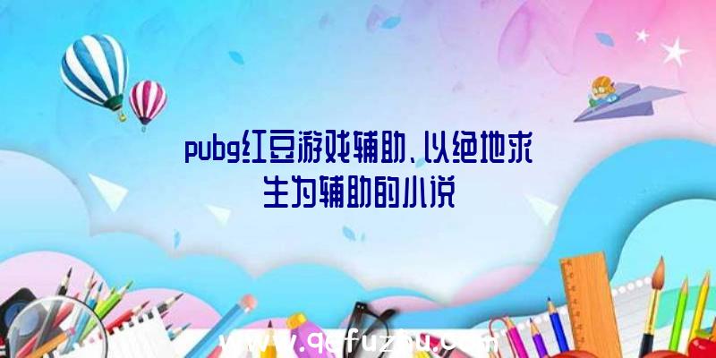 pubg红豆游戏辅助、以绝地求生为辅助的小说