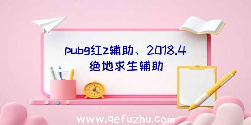 pubg红z辅助、2018.4绝地求生辅助