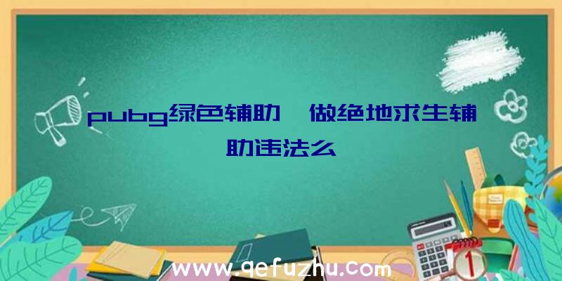 pubg绿色辅助、做绝地求生辅助违法么