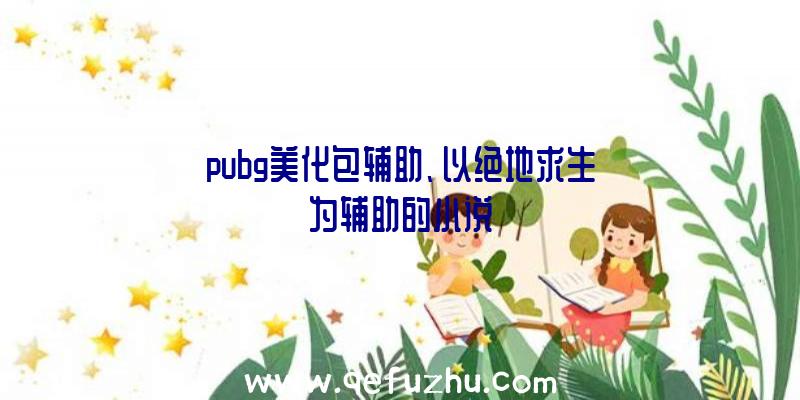 pubg美化包辅助、以绝地求生为辅助的小说