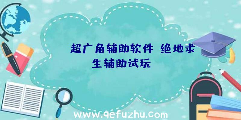 pubg超广角辅助软件、绝地求生辅助试玩