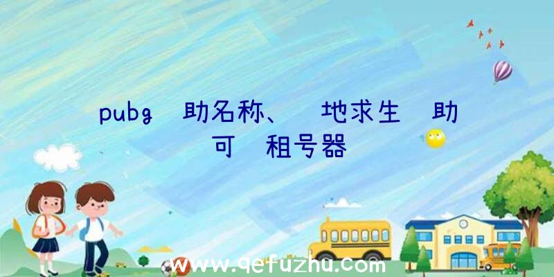 pubg辅助名称、绝地求生辅助可过租号器